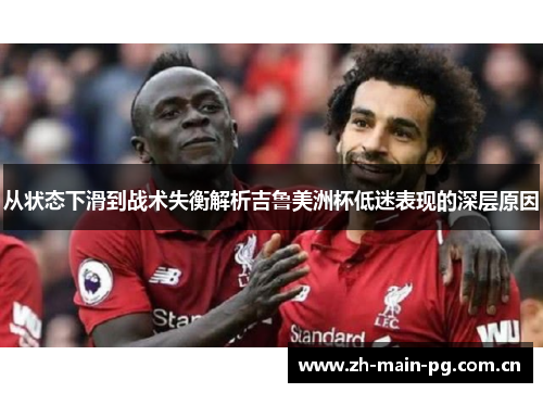 从状态下滑到战术失衡解析吉鲁美洲杯低迷表现的深层原因 从状态下滑到战术失衡解析吉鲁美洲杯低迷表现的深层原因