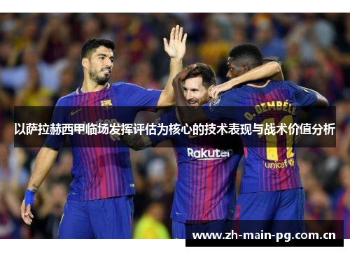 以萨拉赫西甲临场发挥评估为核心的技术表现与战术价值分析 以萨拉赫西甲临场发挥评估为核心的技术表现与战术价值分析