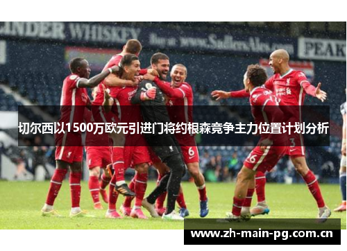 切尔西以1500万欧元引进门将约根森竞争主力位置计划分析 切尔西以1500万欧元引进门将约根森竞争主力位置计划分析