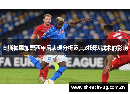 奥斯梅恩加盟西甲后表现分析及其对球队战术的影响 奥斯梅恩加盟西甲后表现分析及其对球队战术的影响