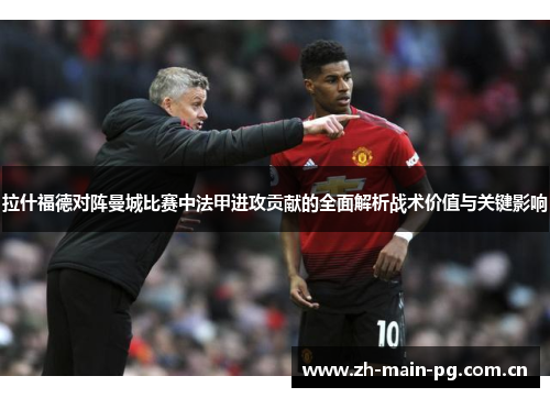 拉什福德对阵曼城比赛中法甲进攻贡献的全面解析战术价值与关键影响 拉什福德对阵曼城比赛中法甲进攻贡献的全面解析战术价值与关键影响