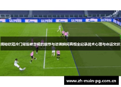 揭秘欧冠冷门背后被忽视的细节与逆袭瞬间真相全纪录战术心理与命运交织 揭秘欧冠冷门背后被忽视的细节与逆袭瞬间真相全纪录战术心理与命运交织