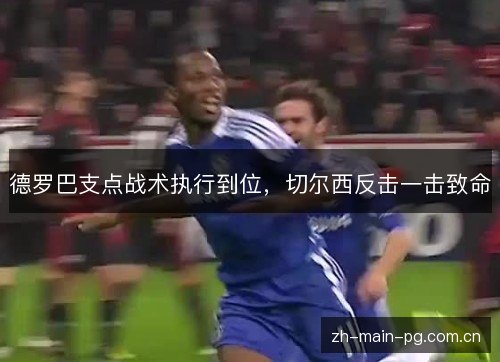 德罗巴支点战术执行到位,切尔西反击一击致命 德罗巴支点战术执行到位,切尔西反击一击致命
